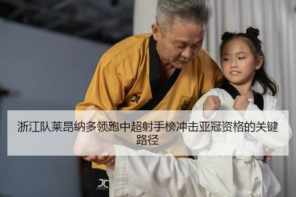 浙江队莱昂纳多领跑中超射手榜冲击亚冠资格的关键路径